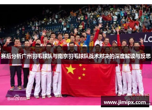 赛后分析广州羽毛球队与南京羽毛球队战术对决的深度解读与反思