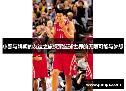 小黑与姚明的友谊之旅探索篮球世界的无限可能与梦想