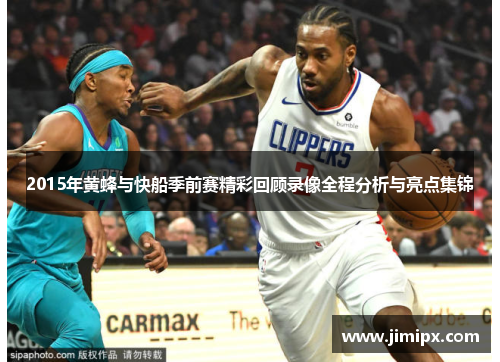 2015年黄蜂与快船季前赛精彩回顾录像全程分析与亮点集锦