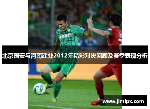 北京国安与河南建业2012年精彩对决回顾及赛季表现分析