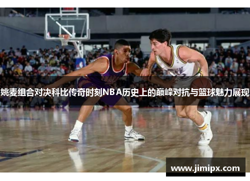 姚麦组合对决科比传奇时刻NBA历史上的巅峰对抗与篮球魅力展现