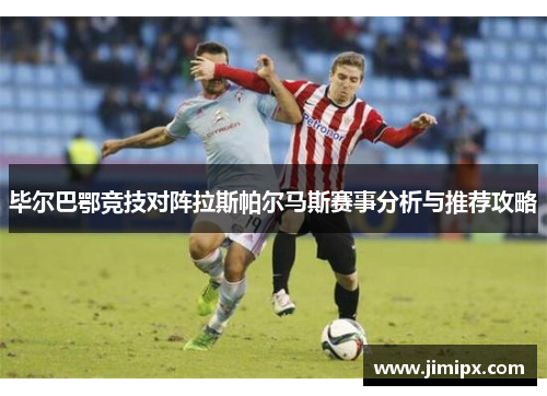 毕尔巴鄂竞技对阵拉斯帕尔马斯赛事分析与推荐攻略