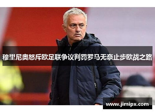 穆里尼奥怒斥欧足联争议判罚罗马无奈止步欧战之路